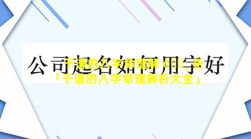 于谦的八字命理解 🌸 析「于谦的八字命理解析大全」